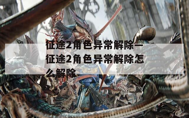 征途2角色异常解除—征途2角色异常解除怎么解除