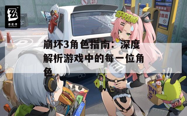 崩坏3角色指南：深度解析游戏中的每一位角色