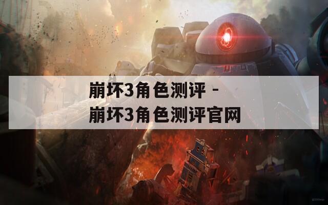 崩坏3角色测评 - 崩坏3角色测评官网