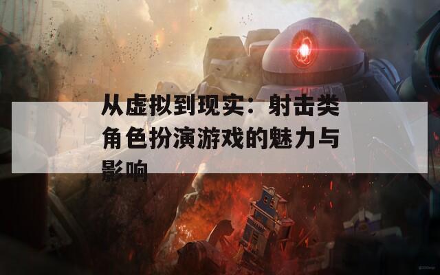 从虚拟到现实：射击类角色扮演游戏的魅力与影响
