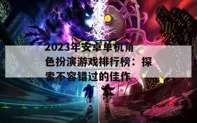 2023年安卓单机角色扮演游戏排行榜：探索不容错过的佳作