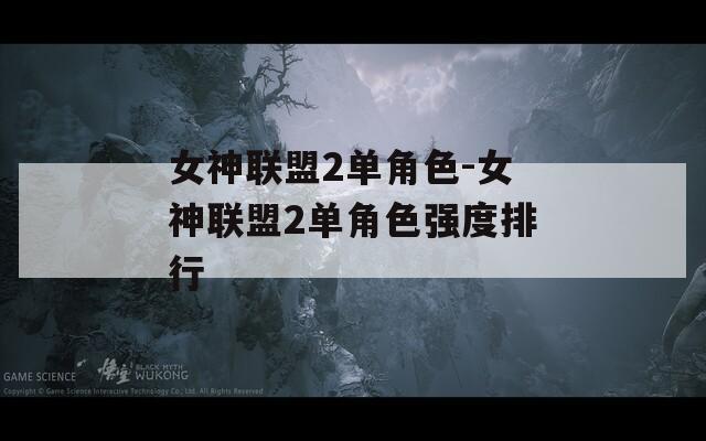 女神联盟2单角色-女神联盟2单角色强度排行