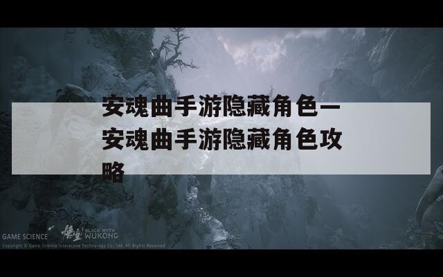 安魂曲手游隐藏角色—安魂曲手游隐藏角色攻略