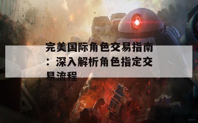 完美国际角色交易指南：深入解析角色指定交易流程