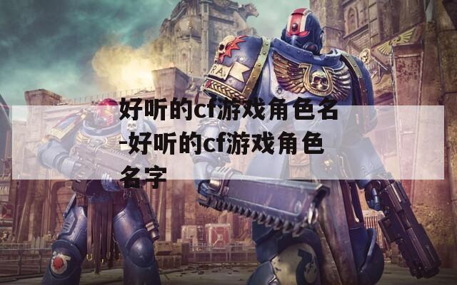 好听的cf游戏角色名-好听的cf游戏角色名字