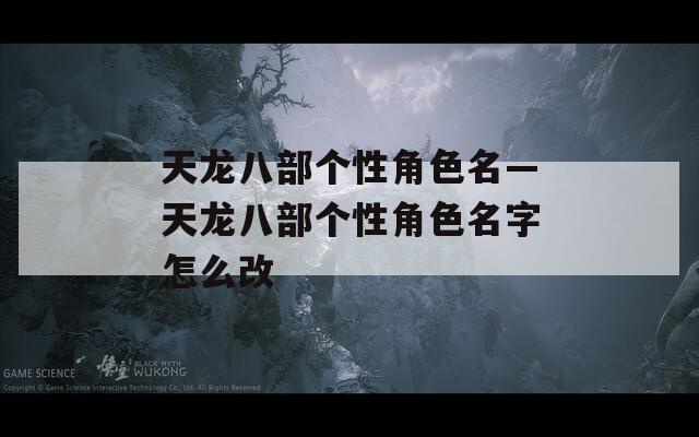 天龙八部个性角色名—天龙八部个性角色名字怎么改