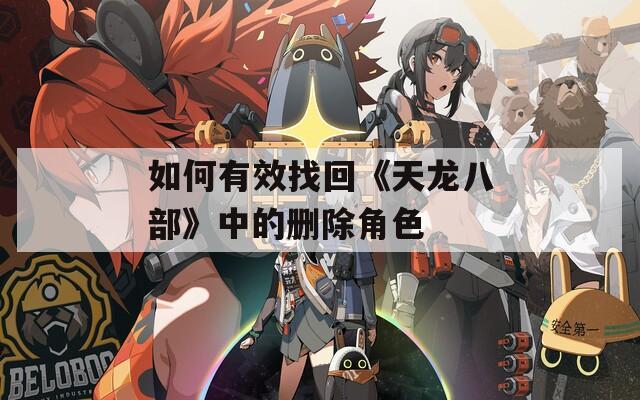 如何有效找回《天龙八部》中的删除角色