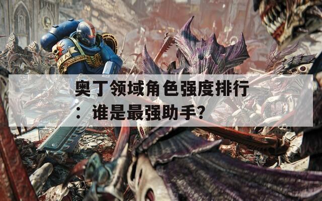 奥丁领域角色强度排行：谁是最强助手？