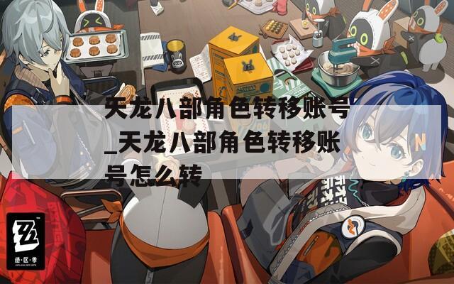 天龙八部角色转移账号_天龙八部角色转移账号怎么转