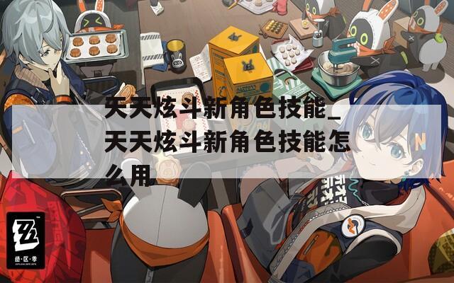 天天炫斗新角色技能_天天炫斗新角色技能怎么用