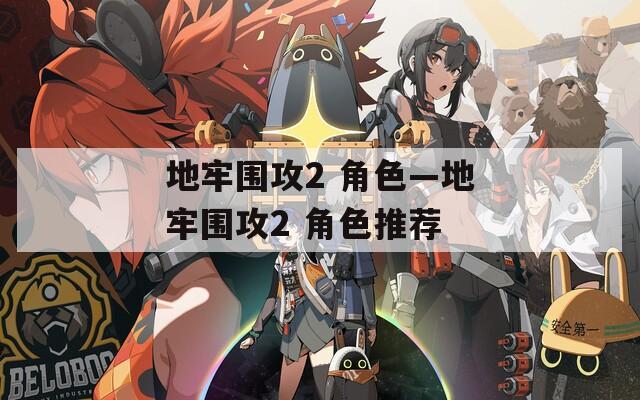 地牢围攻2 角色—地牢围攻2 角色推荐