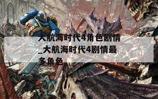 大航海时代4角色剧情_大航海时代4剧情最多角色