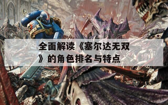 全面解读《塞尔达无双》的角色排名与特点