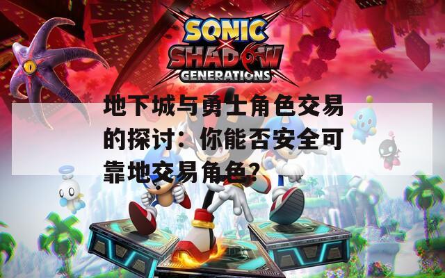 地下城与勇士角色交易的探讨：你能否安全可靠地交易角色？