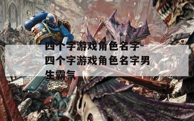 四个字游戏角色名字-四个字游戏角色名字男生霸气