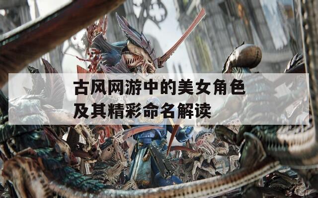 古风网游中的美女角色及其精彩命名解读