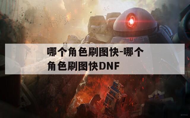 哪个角色刷图快-哪个角色刷图快DNF