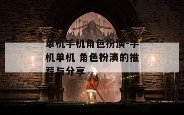 单机手机角色扮演-手机单机 角色扮演的推荐与分享