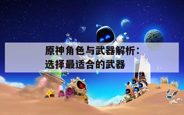 原神角色与武器解析：选择最适合的武器