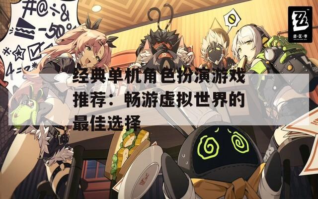 经典单机角色扮演游戏推荐：畅游虚拟世界的最佳选择