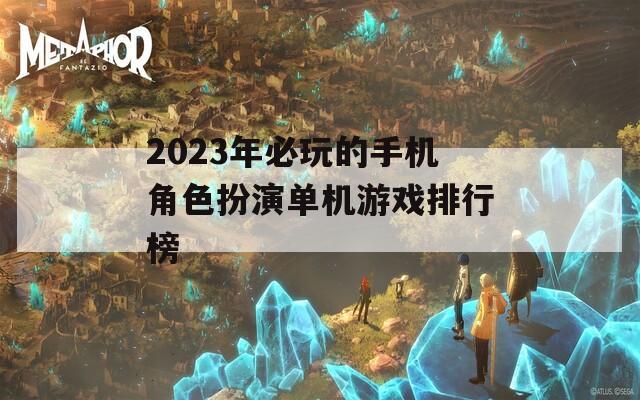 2023年必玩的手机角色扮演单机游戏排行榜