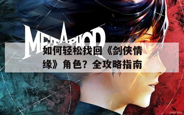 如何轻松找回《剑侠情缘》角色？全攻略指南