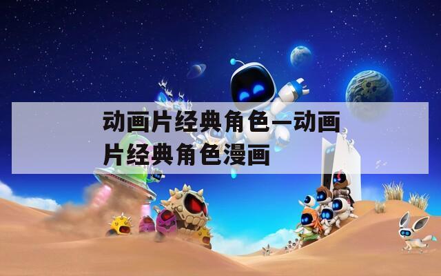 动画片经典角色—动画片经典角色漫画