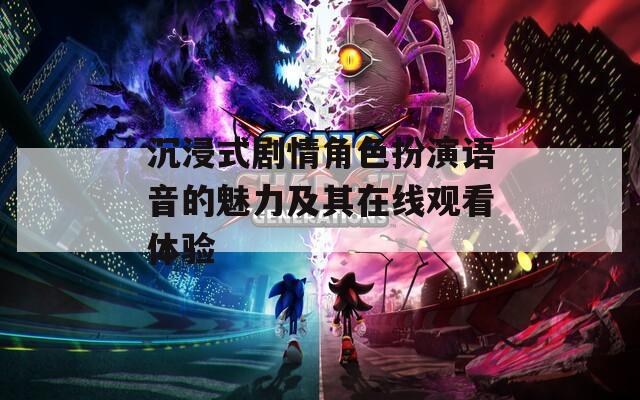 沉浸式剧情角色扮演语音的魅力及其在线观看体验