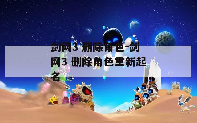 剑网3 删除角色-剑网3 删除角色重新起名