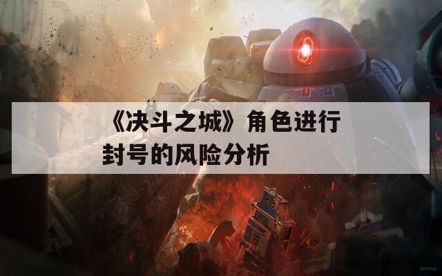 《决斗之城》角色进行封号的风险分析