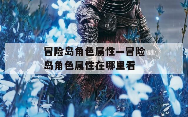 冒险岛角色属性—冒险岛角色属性在哪里看