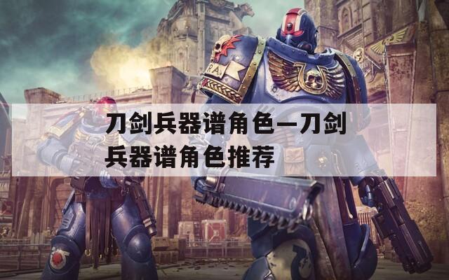 刀剑兵器谱角色—刀剑兵器谱角色推荐