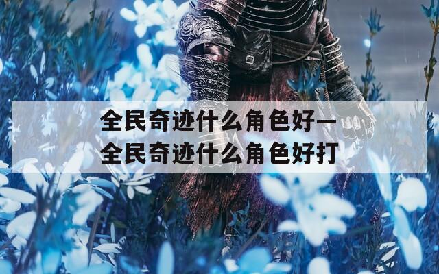 全民奇迹什么角色好—全民奇迹什么角色好打