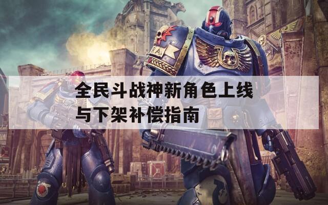 全民斗战神新角色上线与下架补偿指南
