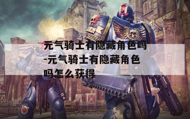 元气骑士有隐藏角色吗-元气骑士有隐藏角色吗怎么获得