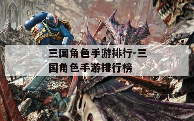 三国角色手游排行-三国角色手游排行榜