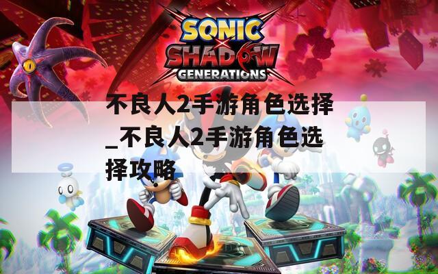 不良人2手游角色选择_不良人2手游角色选择攻略