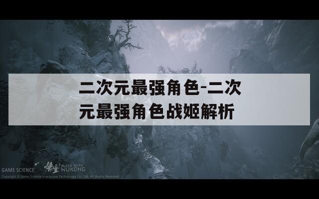 二次元最强角色-二次元最强角色战姬解析