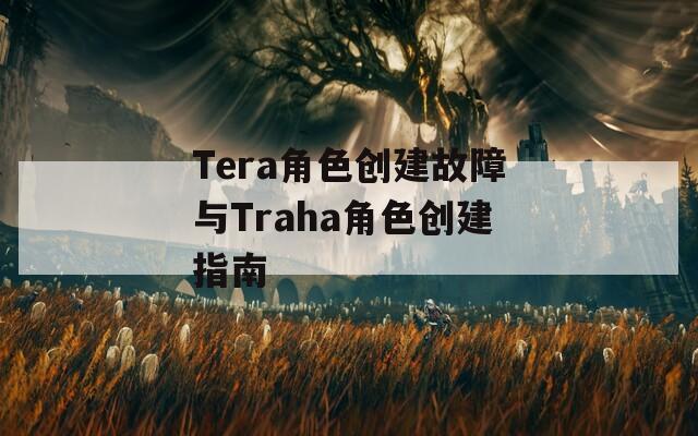 Tera角色创建故障与Traha角色创建指南