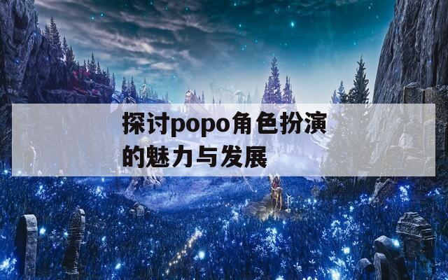 探讨popo角色扮演的魅力与发展
