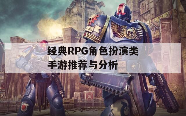 经典RPG角色扮演类手游推荐与分析