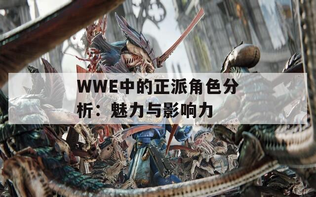 WWE中的正派角色分析：魅力与影响力