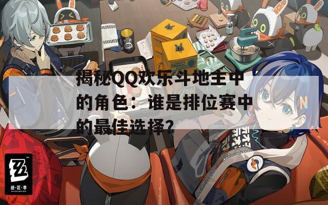 揭秘QQ欢乐斗地主中的角色：谁是排位赛中的最佳选择？