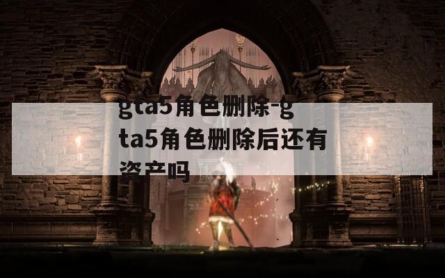 gta5角色删除-gta5角色删除后还有资产吗