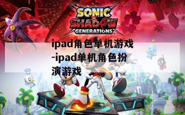 ipad角色单机游戏-ipad单机角色扮演游戏