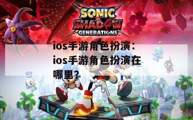 ios手游角色扮演：ios手游角色扮演在哪里？