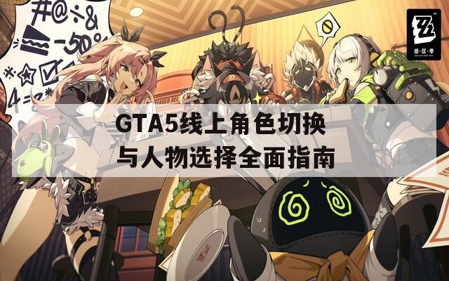 GTA5线上角色切换与人物选择全面指南
