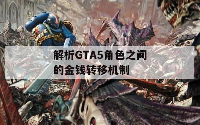 解析GTA5角色之间的金钱转移机制