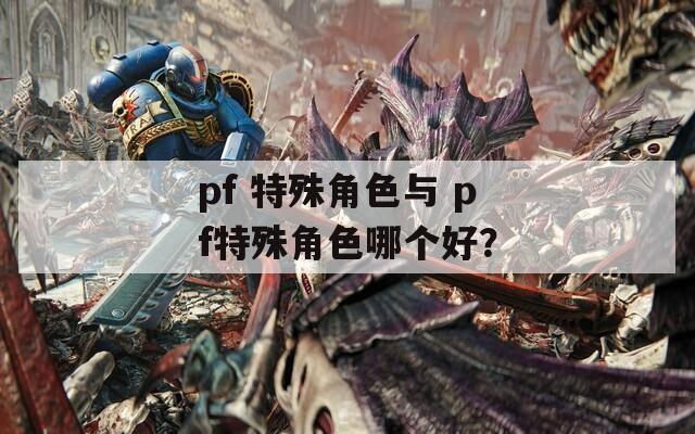 pf 特殊角色与 pf特殊角色哪个好？