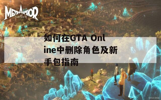 如何在GTA Online中删除角色及新手包指南